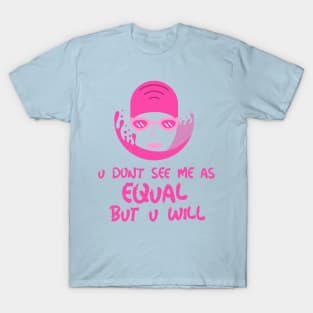 u don't see me as equal but you will T-Shirt